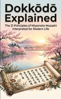 Dokkodo Explained: The 21 Principles of Miyamoto Musashi Interpreted for Modern Life 1918883297 Book Cover
