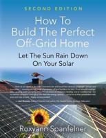 HOW TO BUILD THE PERFECT OFF-GRID HOME: Let The Sun Rain Down On Your Solar 1644382490 Book Cover