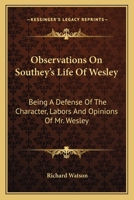 Observations On Southey's Life Of Wesley: Being A Defense Of The Character, Labors And Opinions Of Mr. Wesley 0548321485 Book Cover