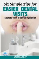 Six Simple Tips for Easier Dental Visits: Secrets from a Dental Hygienist 1090814976 Book Cover
