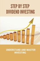 Step By Step Dividend Investing: Understand And Master Investing: High Dividend Investing Strategy B099BDC7GN Book Cover