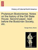 Prytaneum Bostoniense. Notes on the history of the Old State House. Second paper, read before the Bostonian Society, etc. 1241419477 Book Cover
