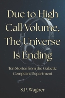 Due to High Call Volume, the Universe Is Ending: Stories from the Galactic Complaint Department B0FRTC53Z4 Book Cover