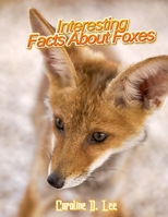 Interesing Facts About Foxes: Fox Fun Facts and Amazing Photos of Animals interesting facts fun facts about arctic foxes B08KXRR6Z5 Book Cover