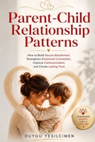 Parent-Child Relationship Patterns: How to Build Secure Attachment, Strengthen Emotional Connection, Improve Communication, and Create Lasting Trust (Relationship Self-Help and Personal Growth) B0H67GQNWV Book Cover