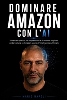 DOMINARE AMAZON CON L'AI: Il manuale pratico per Imprenditori e Brand che vogliono vendere di più su Amazon grazie all'Intelligenza Artificiale. (Italian Edition) B0H856NQ59 Book Cover