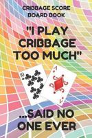 Cribbage Score Board Book: Scorebook of 100 Score Keeper Sheet Pages For Cribbage Games, Convenient 6 By 9 Inches, Funny Too Much Colorful Cover 1798198622 Book Cover