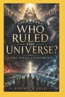 WHO RULED THE UNIVERSE?: THE FINAL JUDGEMENT 6210658423 Book Cover