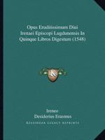 Opus Eruditissimum Diui Irenaei Episcopi Lugdunensis In Quinque Libros Digestum (1548) 1167050533 Book Cover