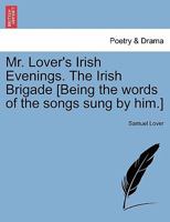 Mr. Lover's Irish Evenings. The Irish Brigade [Being the words of the songs sung by him.] 1241023085 Book Cover