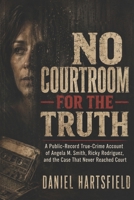 NO COURTROOM FOR THE TRUTH: A Public-Record True-Crime Account of Angela M. Smith, Ricky Rodriguez, and the Case That Never Reached Court B0H4HQMP6H Book Cover