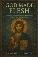 God Made Flesh: The Doctrine of the Incarnation in Eastern Orthodoxy B0FH6JFP5F Book Cover