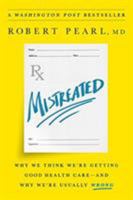 Mistreated: Why We Think We're Getting Good Health Care—and Why We're Usually Wrong 1610397657 Book Cover