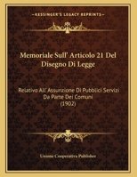 Memoriale Sull' Articolo 21 Del Disegno Di Legge: Relativo All' Assunzione Di Pubblici Servizi Da Parte Dei Comuni (1902) 116241989X Book Cover