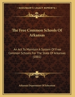 The Free Common Schools Of Arkansas: An Act To Maintain A System Of Free Common Schools For The State Of Arkansas 1120881943 Book Cover