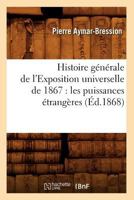 Histoire Ga(c)Na(c)Rale de L'Exposition Universelle de 1867: Les Puissances A(c)Tranga]res (A0/00d.1868) 2012554857 Book Cover