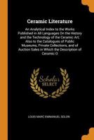 Ceramic Literature: An Analytical Index to the Works Published in All Languages On the History and the Technology of the Ceramic Art; Also to the ... Sales in Which the Description of Ceramic O 034391462X Book Cover