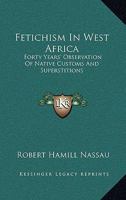 Fetichism in West Africa: Forty Years' Observation of Native Customs and Superstitions 1162954000 Book Cover