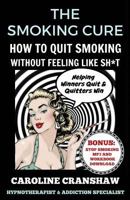 The Smoking Cure: How To Quit Smoking Without Feeling Like Sh*t (With Bonus Workbook) 1539397238 Book Cover