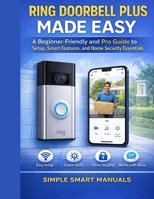 Ring Doorbell Plus Made Easy: A Beginner-Friendly And Pro Guide to Setup, Smart Features, and Home Security Essentials B0GXC3GLJK Book Cover