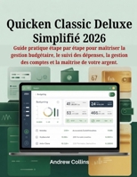 Quicken Classic Deluxe Simplifié 2026: Guide pratique étape par étape pour maîtriser la gestion budgétaire, le suivi des dépenses, la gestion des ... la maîtrise de votre argent. (French Edition) B0GLGFHZ7T Book Cover