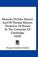 Memoirs Of John Martyn And Of Thomas Martyn: Professors Of Botany In The University Of Cambridge 1120004063 Book Cover