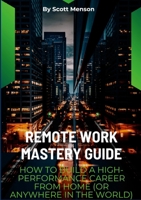 Remote Work Mastery Guide: How to Build a High-Performance Career From Home (or Anywhere in the World) 1105742628 Book Cover