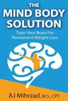 The Mind Body Solution: Train Your Brain for Permanent Weight Loss 1494452898 Book Cover