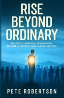 Rise Beyond Ordinary: Unlock a Spiritual Revolution; Become a Disciple that Makes History! B0FCZ57T65 Book Cover