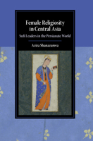 Female Religiosity in Central Asia: Sufi Leaders in the Persianate World (Cambridge Studies in Islamic Civilization) 1009386344 Book Cover