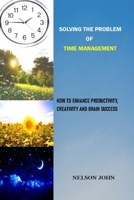 SOLVING THE PROBLEM OF TIME MANAGEMENT: HOW TO ENHANCE PRODUCTIVITY, CREATIVITY AND BRAIN SUCCESS B0BJYJNRJP Book Cover