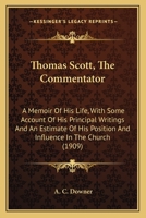 Life of Thomas Scott: Thomas Scott-the Commentator. A Memoir of his Life, With Some Account of his Principal Writings and an Estimate of his Position and Influence it the Church, With Illustrations 0548793093 Book Cover