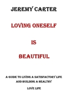 LOVING ONESELF IS BEAUTIFUL: A GUIDE TO LIVING A SATISFACTORY LIFE AND BUILDING A HEALTHY LOVE LIFE B0CN5HD1FK Book Cover