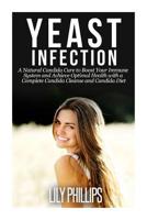 Yeast Infection: A Natural Candida Cure to Boost your Immune System and Achieve Optimal Health with a Complete Candida Cleanse and Candida Diet 150544022X Book Cover