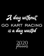 A Day Without Go Kart Racing Is A Day Wasted 2020 Planner: Nice 2020 Calendar for Go Kart Racing Fan | Christmas Gift Idea Go Kart Racing Theme | Go ... Journal for 2020 | 120 pages 8.5x11 inches 1711609854 Book Cover
