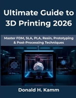Ultimate Guide to 3D Printing 2026: Master FDM, SLA, PLA, Resin, Prototyping & Post-Processing Techniques (Computing Excellence Series) B0G5KL6Y6M Book Cover