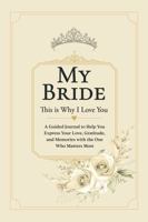 My Bride, This is Why I Love You: A Guided Journal to Help You Express Your Love, Gratitude, and Memories with the One Who Matters Most 1967793069 Book Cover