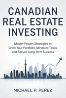 Canadian Real Estate Investing: Master Proven Strategies to Grow Your Portfolio, Minimize Taxes, and Secure Long-Term Success B0DSVV4X1X Book Cover