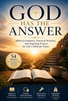 God Has the Answer: Biblical Guidance, Practical Wisdom, and Inspiring Prayers for Life's Difficult Times B0H7RSMNVW Book Cover