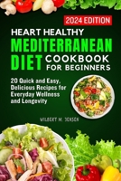 HEARTH HEALTHY MEDITERRANEAN DIET COOKBOOK FOR BEGINNERS: 20 Quick and Easy, Delicious Recipes for Everyday Wellness and Longevity B0CRPN5V2M Book Cover