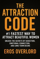 The Attraction Code: #1 Fastest Way to Attract Beautiful Women: Unlock the Secrets of Seduction, Emotional Connection, and Long-Term Desire B0FQWGLRZT Book Cover