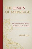 The Limits of Marriage: Why Getting Everyone Married Won't Solve All Our Problems 1498512941 Book Cover