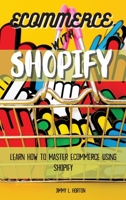 Ecommerce with Shopify: Learn How To Master Ecommerce Using Shopify 1802355979 Book Cover