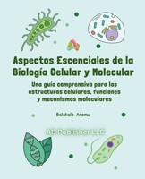 Aspectos escenciales de la biología celular y molecular: Una guía comprensiva para las estructuras celulares, funciones y mecanismos moleculares (Spanish Edition) B0F537LJXV Book Cover