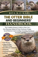 THE OTTER BIBLE AND BEGINNERS’ HANDBOOK: The Complete Keeper’s Guide to Otter Care – Diet Planning, Habitat & Water Enclosure Design, Social Behavior ... Grooming, Enrichment Essentials, and More. B0GXFGTQKL Book Cover