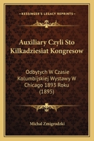 Auxiliary Czyli Sto Kilkadziesiat Kongresow: Odbytych W Czasie Kolumbijskiej Wystawy W Chicago 1893 Roku (1895) 1168040221 Book Cover