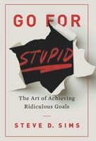 Go For Stupid: The Art of Achieving Ridiculous Goals 1544535600 Book Cover
