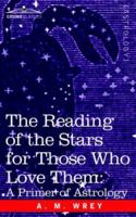 The Reading of the Stars for Those Who Love Them: A Primer of Astrology 159605879X Book Cover