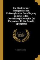 Die Struktur der Weltgeschichte. Philosophische Grundlegung zu einer jeden Geschichtsphilosophie (in Form einer Kritik Oswald Spenglers) 1021454877 Book Cover