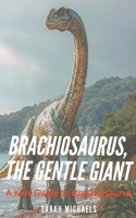 Brachiosaurus, the Gentle Giant: A Kids Guide to Brachiosaurus B0CWTPG6Y2 Book Cover